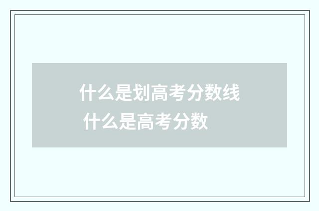 什么是划高考分数线 什么是高考分数