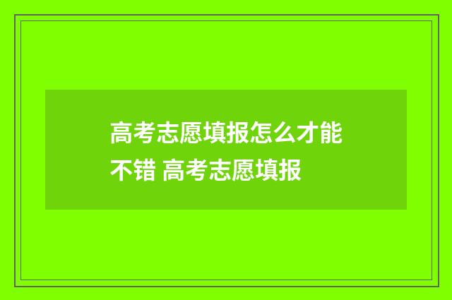 高考志愿填报怎么才能不错 高考志愿填报