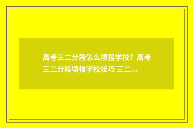 高考三二分段怎么填报学校？高考三二分段填报学校技巧 三二分段能参加高考吗