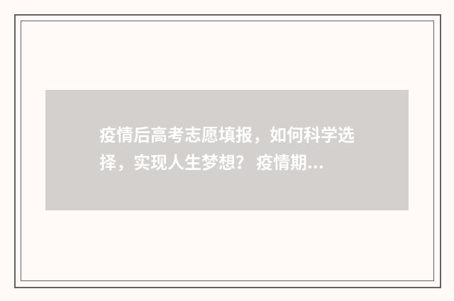 疫情后高考志愿填报，如何科学选择，实现人生梦想？ 疫情期间高考考试怎么办