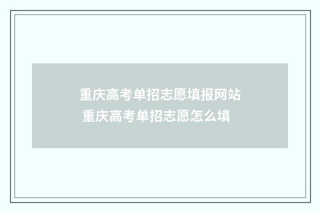 重庆高考单招志愿填报网站 重庆高考单招志愿怎么填