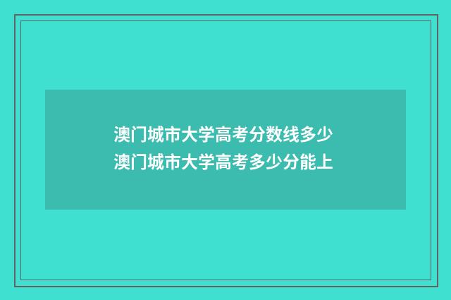 澳门城市大学高考分数线多少 澳门城市大学高考多少分能上