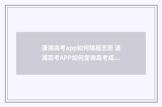潇湘高考app如何填报志愿 潇湘高考APP如何查询高考成绩