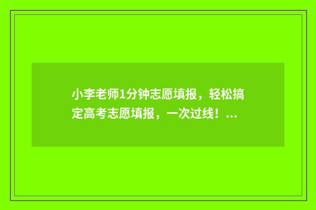 小李老师1分钟志愿填报，轻松搞定高考志愿填报，一次过线！ 小李老师1分钟跳绳视频