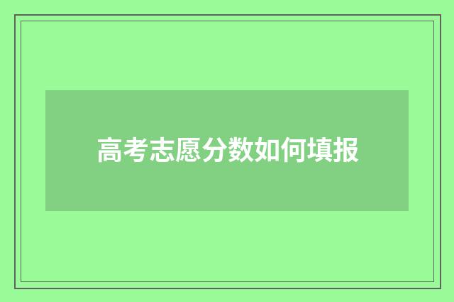 高考志愿分数如何填报