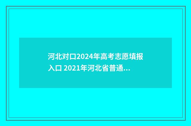 河北对口2024年高考志愿填报入口 2021年河北省普通高校对口招生
