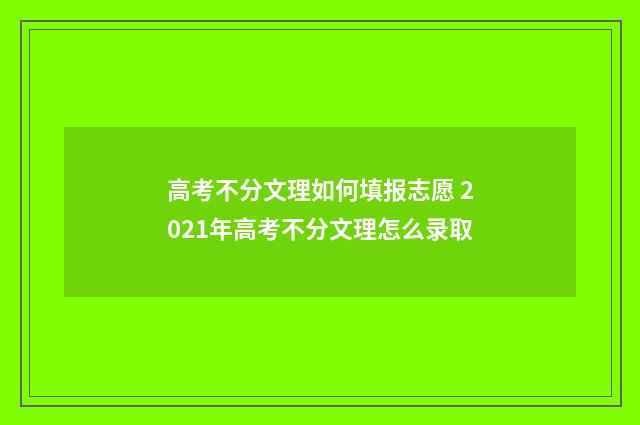 高考不分文理如何填报志愿 2021年高考不分文理怎么录取