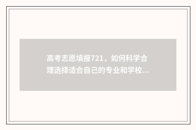 高考志愿填报721，如何科学合理选择适合自己的专业和学校？ 高考志愿填报规则表