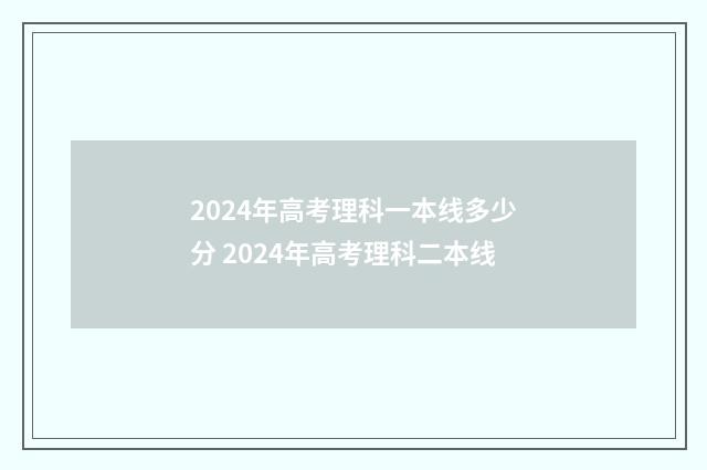 2024年高考理科一本线多少分 2024年高考理科二本线