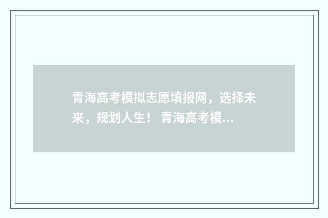 青海高考模拟志愿填报网，选择未来，规划人生！ 青海高考模拟志愿填报网