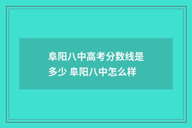 阜阳八中高考分数线是多少 阜阳八中怎么样