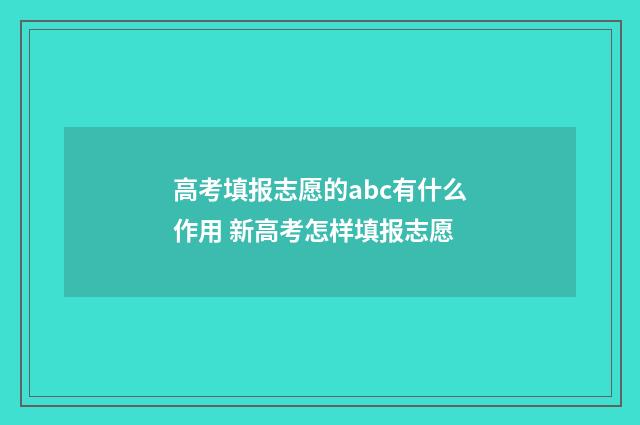 高考填报志愿的abc有什么作用 新高考怎样填报志愿