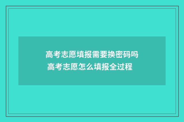 高考志愿填报需要换密码吗 高考志愿怎么填报全过程
