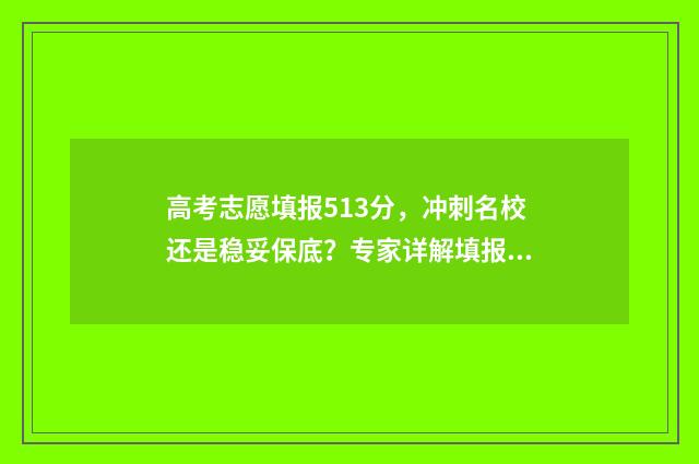 高考志愿填报513分，冲刺名校还是稳妥保底？专家详解填报攻略 高考志愿填报能填几个