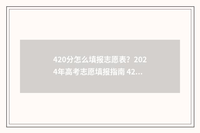 420分怎么填报志愿表？2024年高考志愿填报指南 420分报什么学校