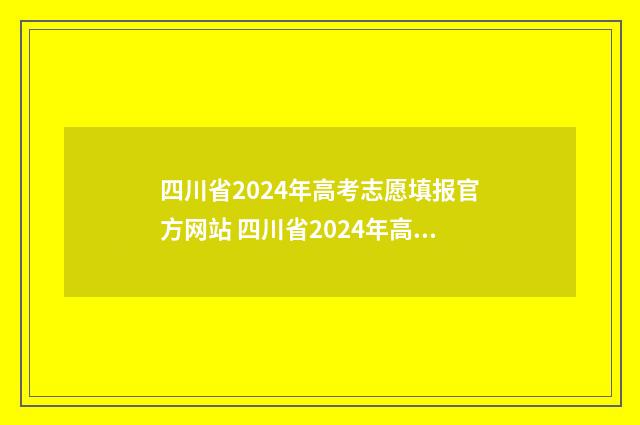 四川省2024年高考志愿填报官方网站 四川省2024年高职单招考试时间