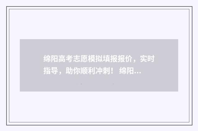 绵阳高考志愿模拟填报报价，实时指导，助你顺利冲刺！ 绵阳高考模拟填报志愿网址