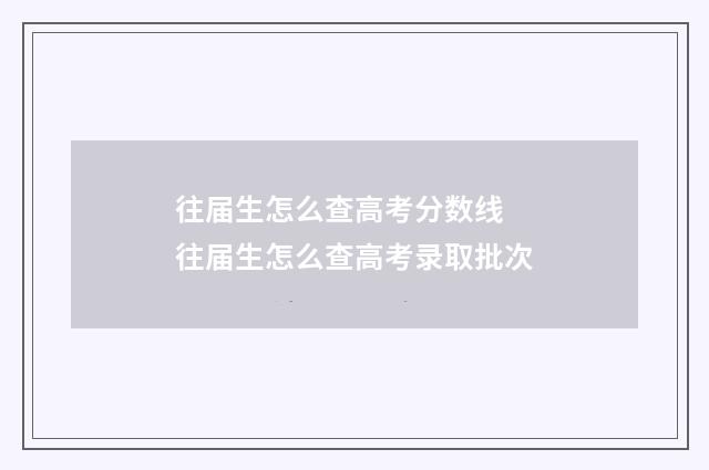 往届生怎么查高考分数线 往届生怎么查高考录取批次
