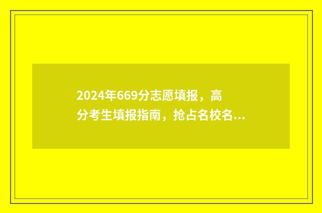 2024年669分志愿填报，高分考生填报指南，抢占名校名专业 2024年考大学要多少分?