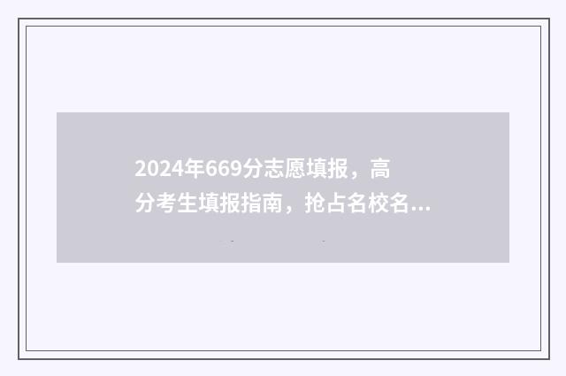 2024年669分志愿填报，高分考生填报指南，抢占名校名专业 2024年考大学要多少分?