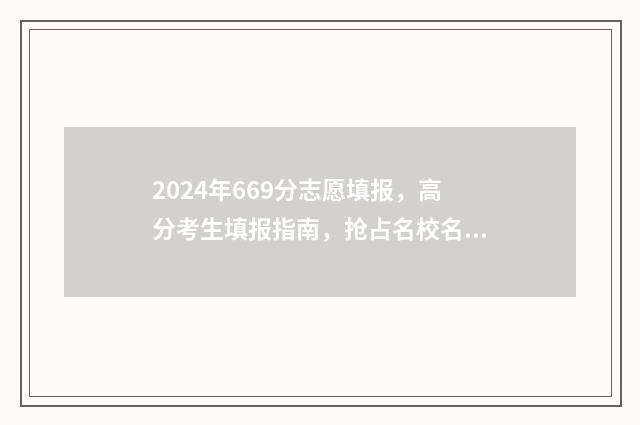 2024年669分志愿填报，高分考生填报指南，抢占名校名专业 2024年考大学要多少分?