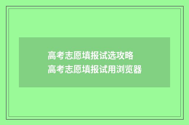 高考志愿填报试选攻略 高考志愿填报试用浏览器
