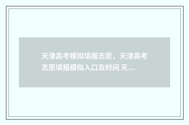天津高考模拟填报志愿，天津高考志愿填报模拟入口及时间 天津高考模拟填报志愿怎样操作