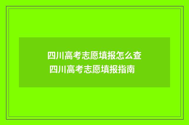 四川高考志愿填报怎么查 四川高考志愿填报指南