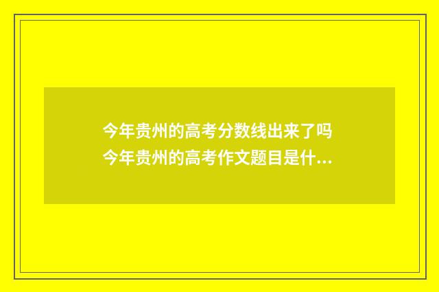 今年贵州的高考分数线出来了吗 今年贵州的高考作文题目是什么