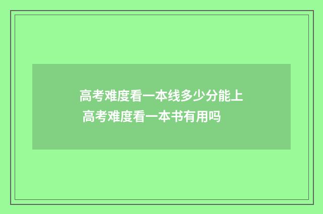 高考难度看一本线多少分能上 高考难度看一本书有用吗