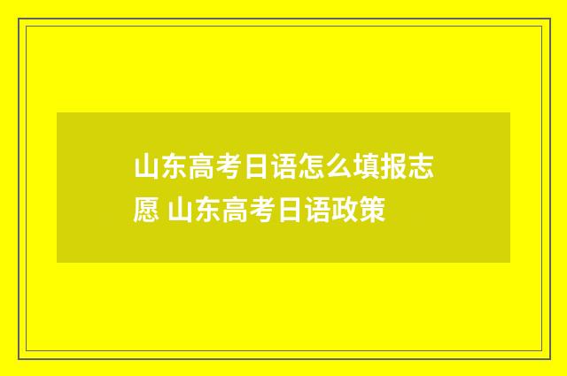 山东高考日语怎么填报志愿 山东高考日语政策