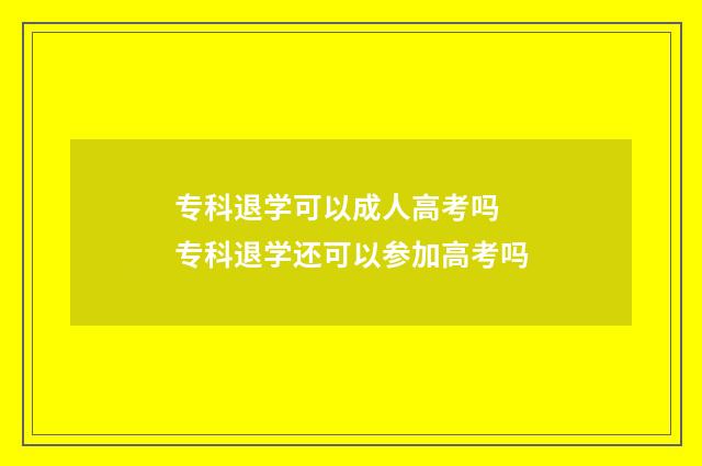 专科退学可以成人高考吗 专科退学还可以参加高考吗
