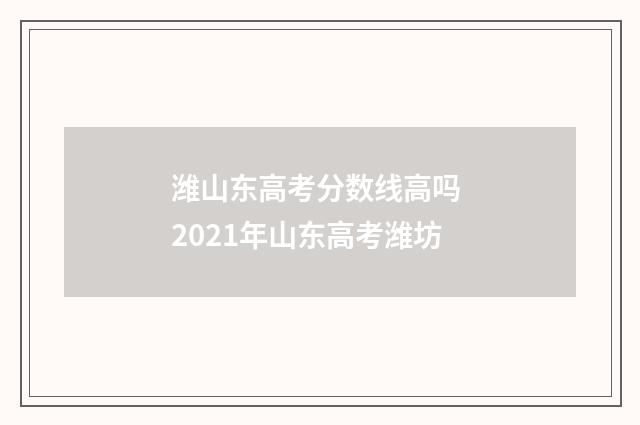 潍山东高考分数线高吗 2021年山东高考潍坊