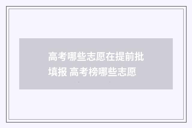 高考哪些志愿在提前批填报 高考榜哪些志愿