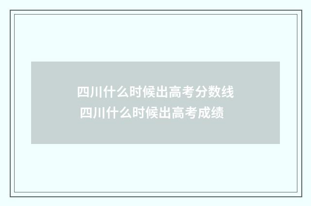 四川什么时候出高考分数线 四川什么时候出高考成绩