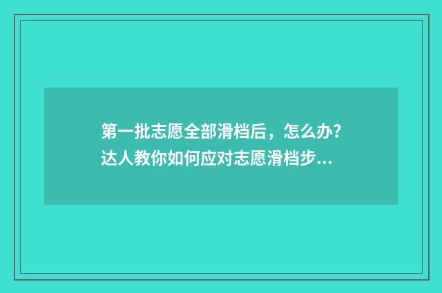 第一批志愿全部滑档后，怎么办？达人教你如何应对志愿滑档步骤 第一批志愿是什么