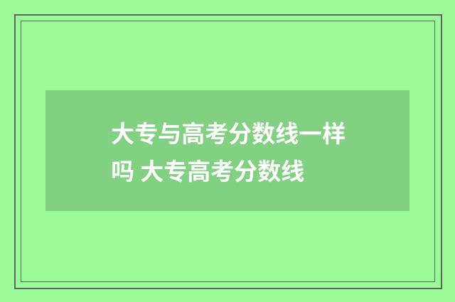 大专与高考分数线一样吗 大专高考分数线