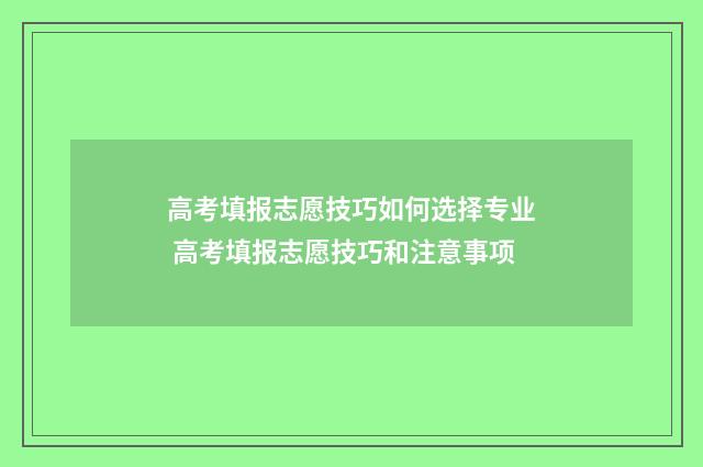 高考填报志愿技巧如何选择专业 高考填报志愿技巧和注意事项