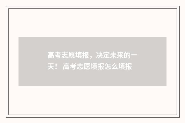 高考志愿填报，决定未来的一天！ 高考志愿填报怎么填报