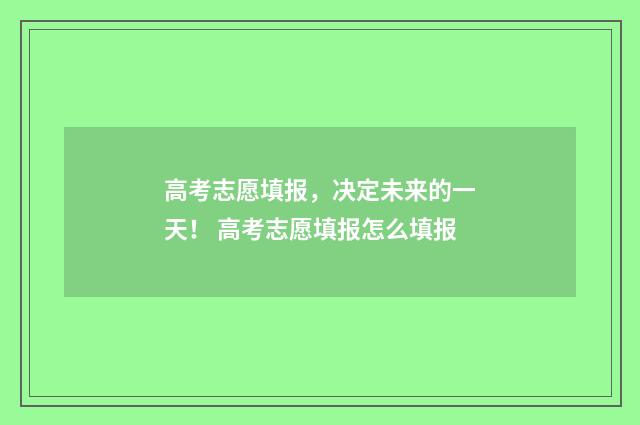 高考志愿填报，决定未来的一天！ 高考志愿填报怎么填报