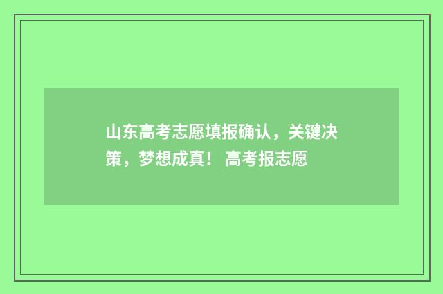 山东高考志愿填报确认,关键决策,梦想成真! 高考报志愿