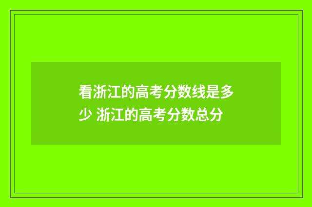 看浙江的高考分数线是多少 浙江的高考分数总分