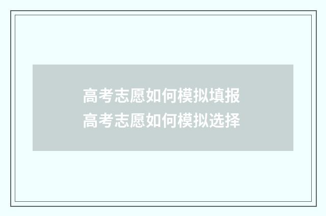 高考志愿如何模拟填报 高考志愿如何模拟选择