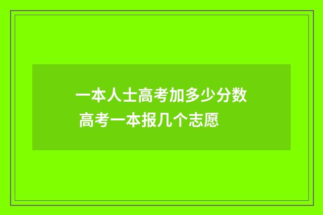 一本人士高考加多少分数 高考一本报几个志愿