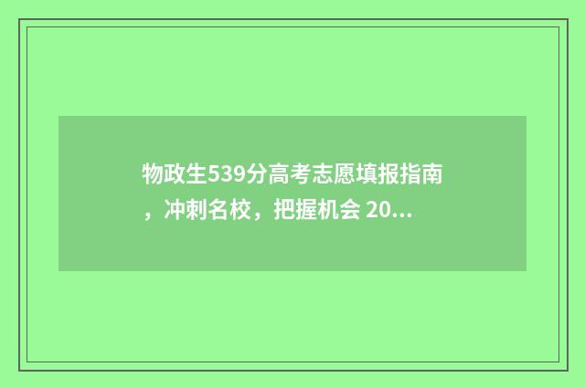 物政生539分高考志愿填报指南，冲刺名校，把握机会 2021高考物政生可以报考哪些专业