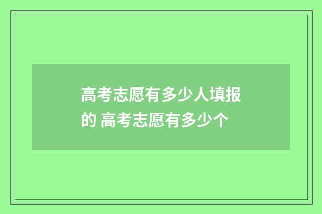 高考志愿有多少人填报的 高考志愿有多少个