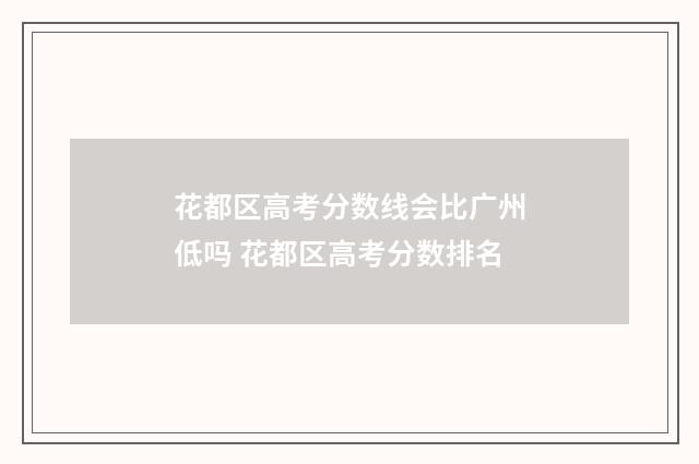 花都区高考分数线会比广州低吗 花都区高考分数排名