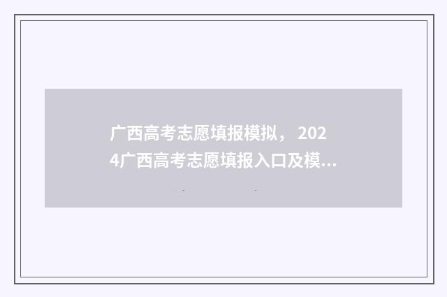 广西高考志愿填报模拟， 2024广西高考志愿填报入口及模拟系统 广西高考志愿填报辅助系统官网