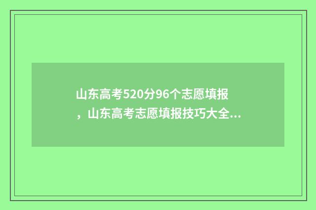 山东高考520分96个志愿填报，山东高考志愿填报技巧大全 山东高考520分是一本还是二本