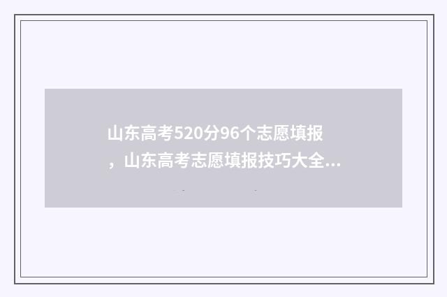 山东高考520分96个志愿填报，山东高考志愿填报技巧大全 山东高考520分是一本还是二本